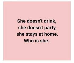 She doesn’t drink, she doesn’t party, she stays at home. Who is she..